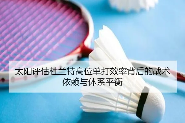 太阳评估杜兰特高位单打效率背后的战术依赖与体系平衡