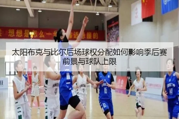 太阳布克与比尔后场球权分配如何影响季后赛前景与球队上限