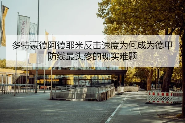 多特蒙德阿德耶米反击速度为何成为德甲防线最头疼的现实难题