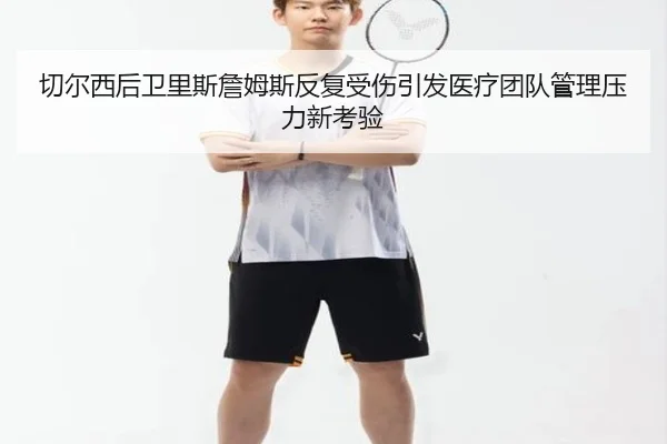 切尔西后卫里斯詹姆斯反复受伤引发医疗团队管理压力新考验