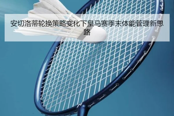 安切洛蒂轮换策略变化下皇马赛季末体能管理新思路
