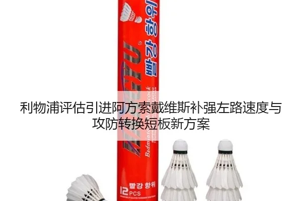 利物浦评估引进阿方索戴维斯补强左路速度与攻防转换短板新方案